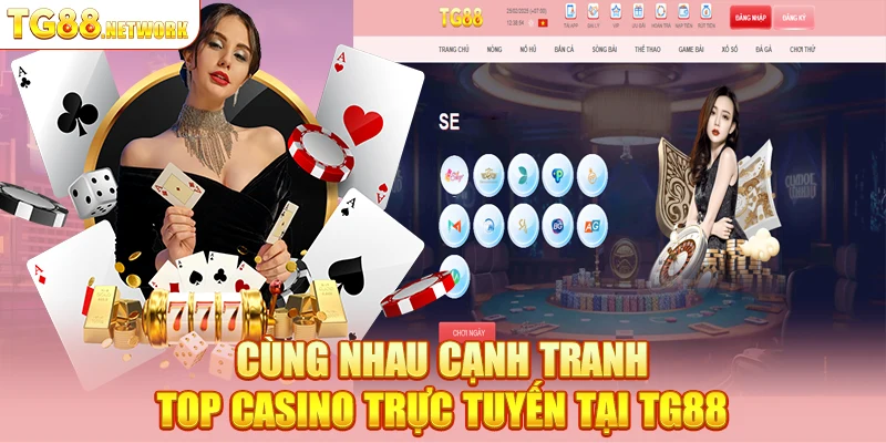 Cùng nhau cạnh tranh top Casino trực tuyến tại TG88